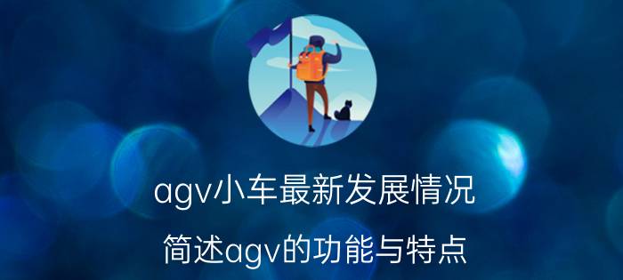 agv小车最新发展情况 简述agv的功能与特点？